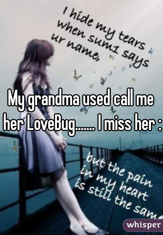 My grandma used call me her LoveBug....... I miss her :(