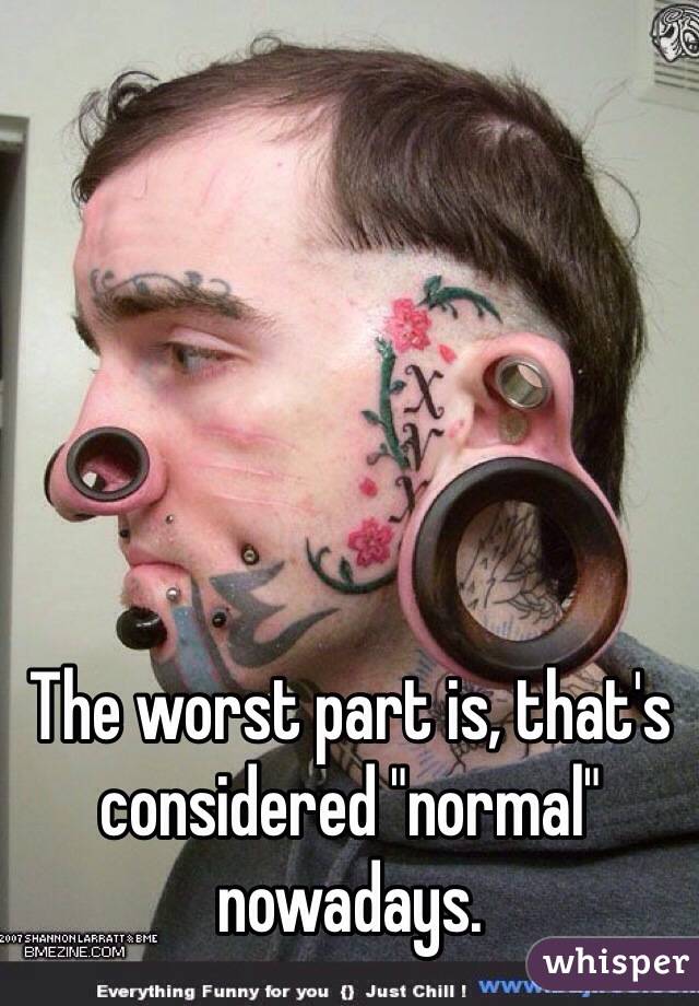 The worst part is, that's considered "normal" nowadays. 