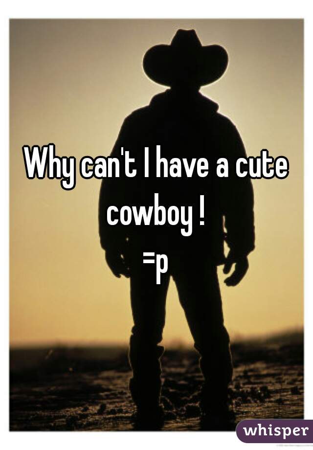 Why can't I have a cute cowboy ! 
=p
