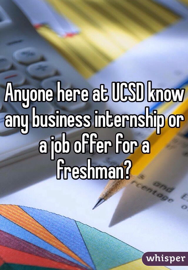 Anyone here at UCSD know any business internship or a job offer for a freshman? 