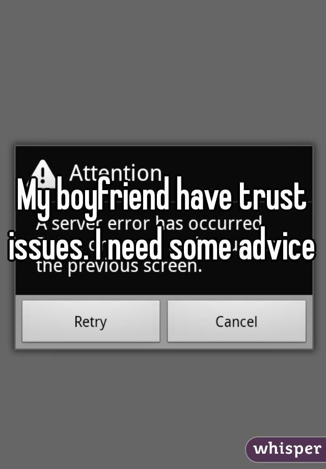 My boyfriend have trust issues. I need some advice 