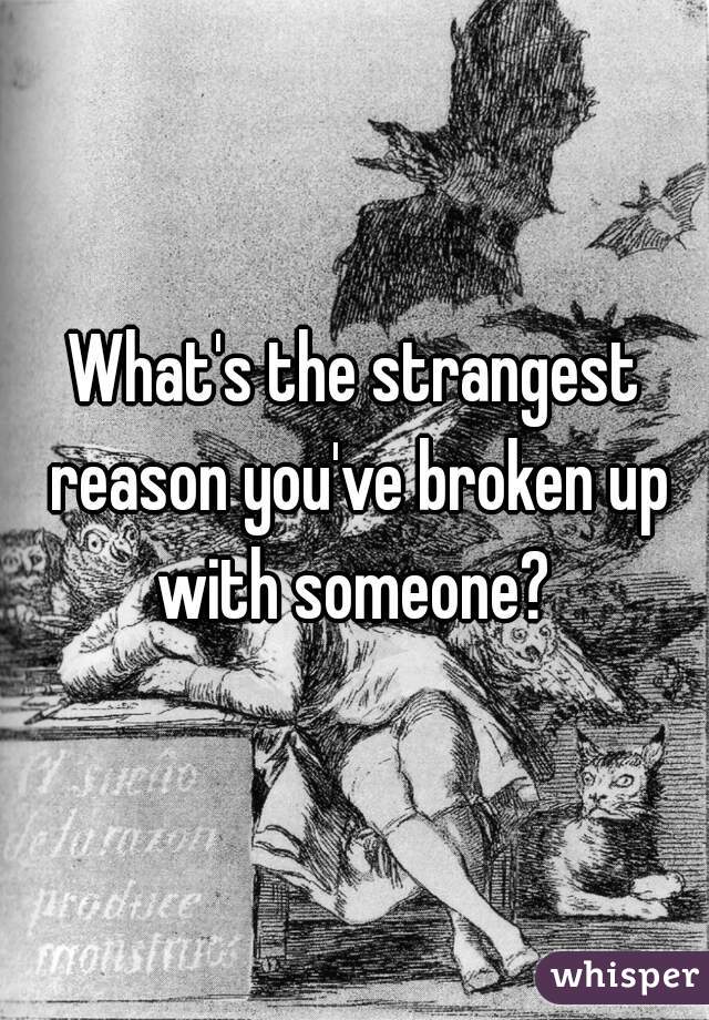 What's the strangest reason you've broken up with someone? 