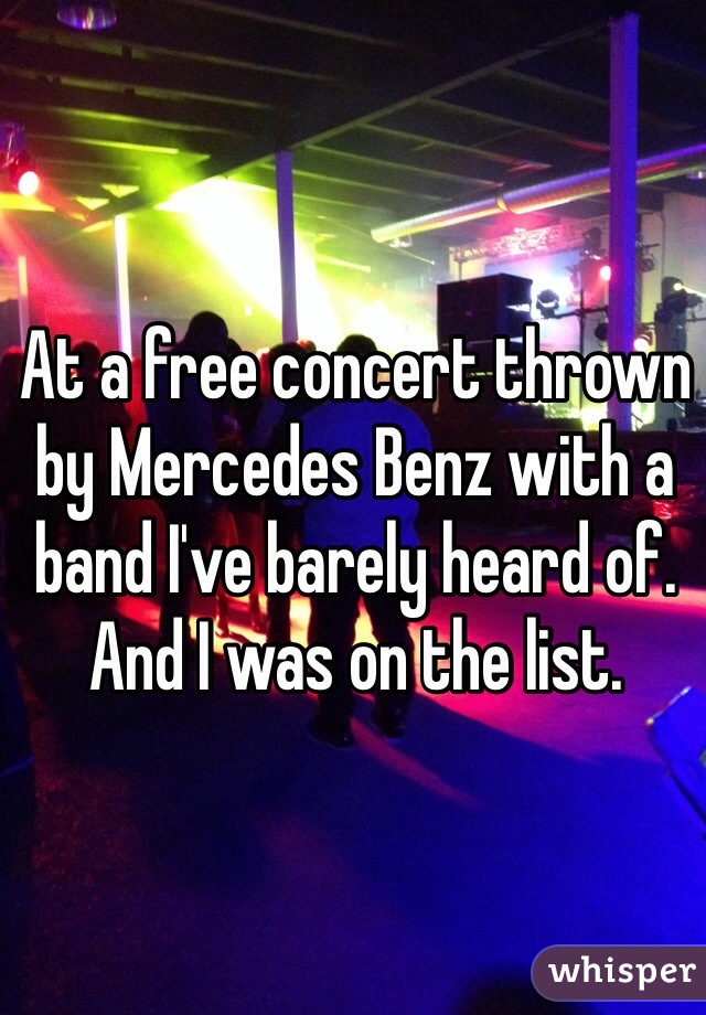 At a free concert thrown by Mercedes Benz with a band I've barely heard of. And I was on the list. 