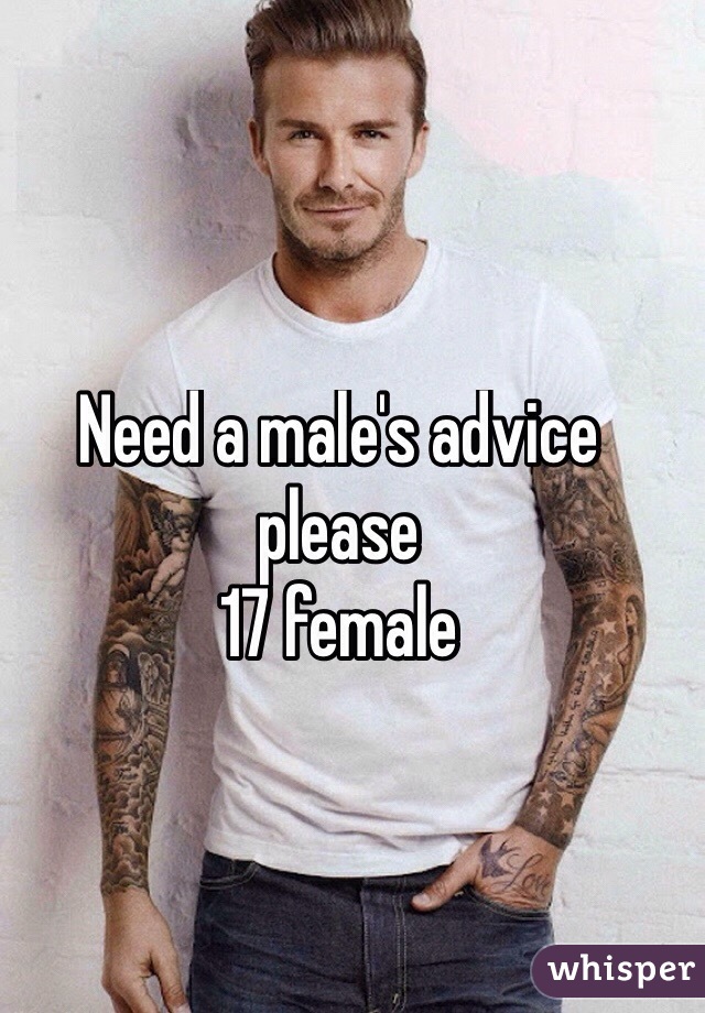 Need a male's advice please 
17 female 
