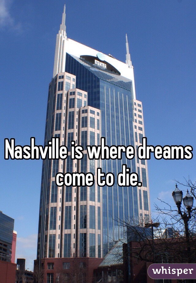 Nashville is where dreams come to die. 