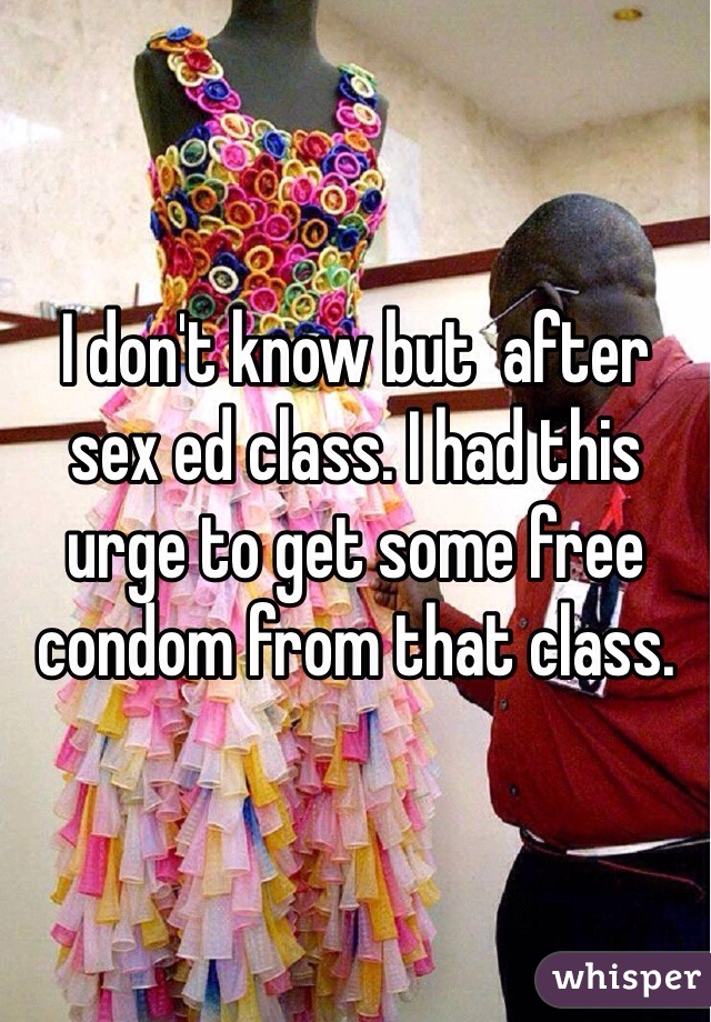 I don't know but  after sex ed class. I had this urge to get some free condom from that class. 