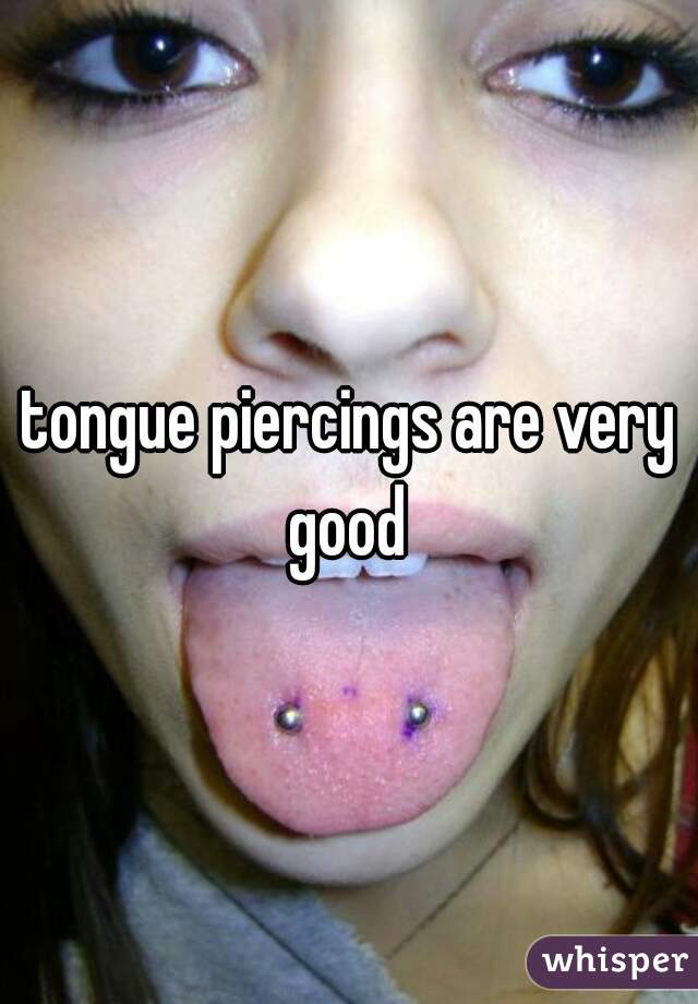 tongue piercings are very good 