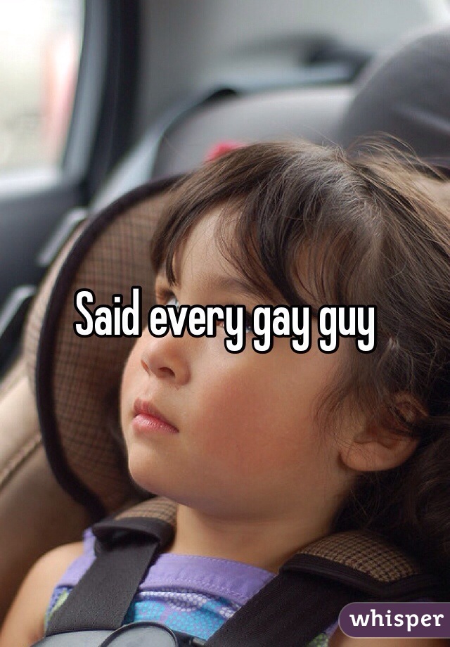 Said every gay guy