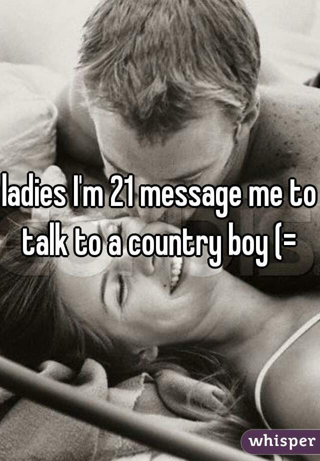 ladies I'm 21 message me to talk to a country boy (= 