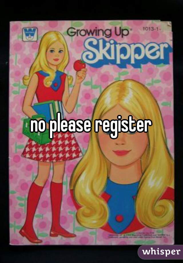 no please register