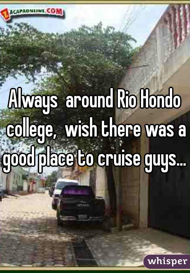 Always  around Rio Hondo college,  wish there was a good place to cruise guys... 