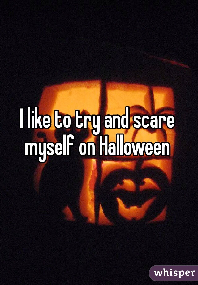 I like to try and scare myself on Halloween 