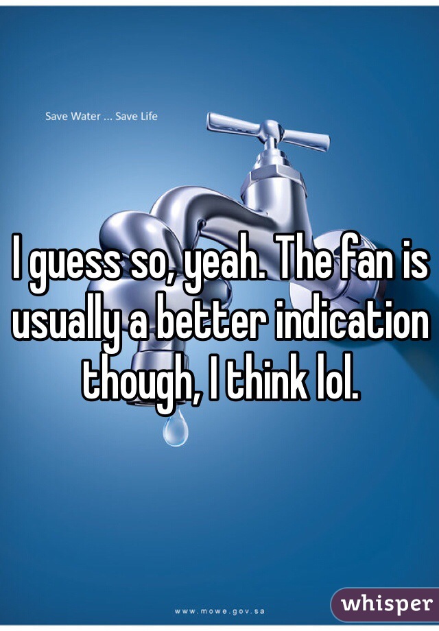 I guess so, yeah. The fan is usually a better indication though, I think lol.