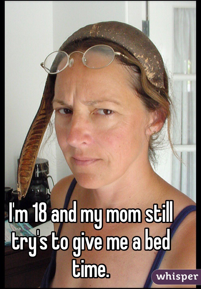 I'm 18 and my mom still try's to give me a bed time.
