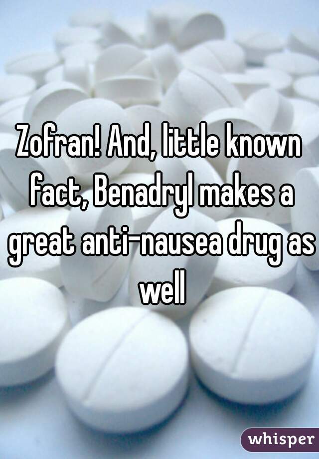 Zofran! And, little known fact, Benadryl makes a great anti-nausea drug as well