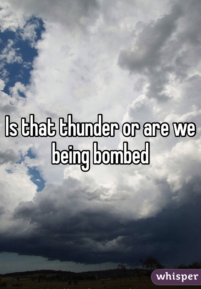 Is that thunder or are we being bombed