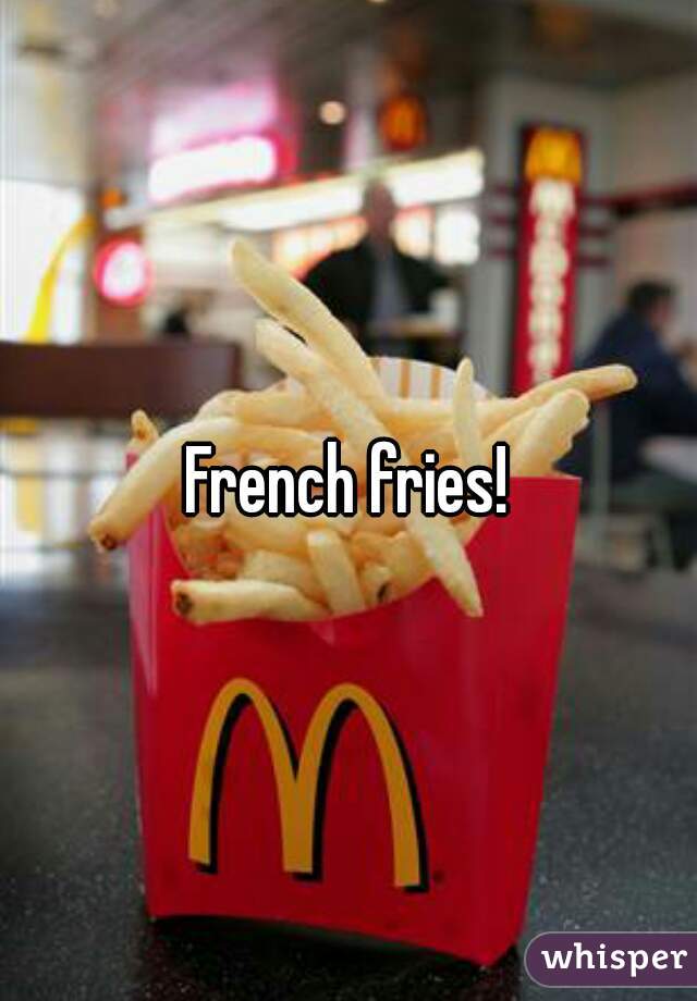 French fries!