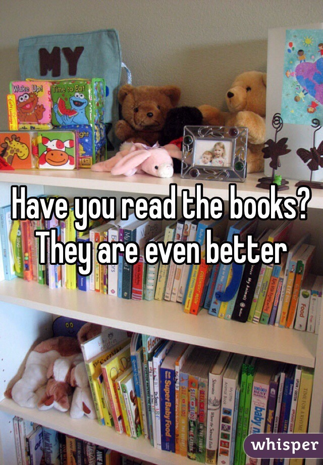 Have you read the books? They are even better 