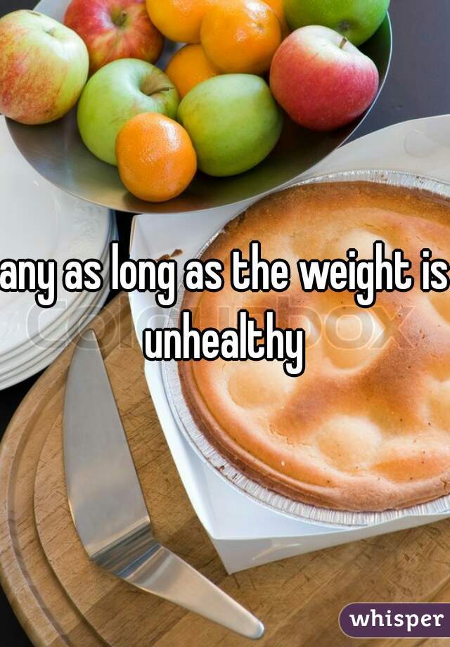 any as long as the weight is unhealthy 