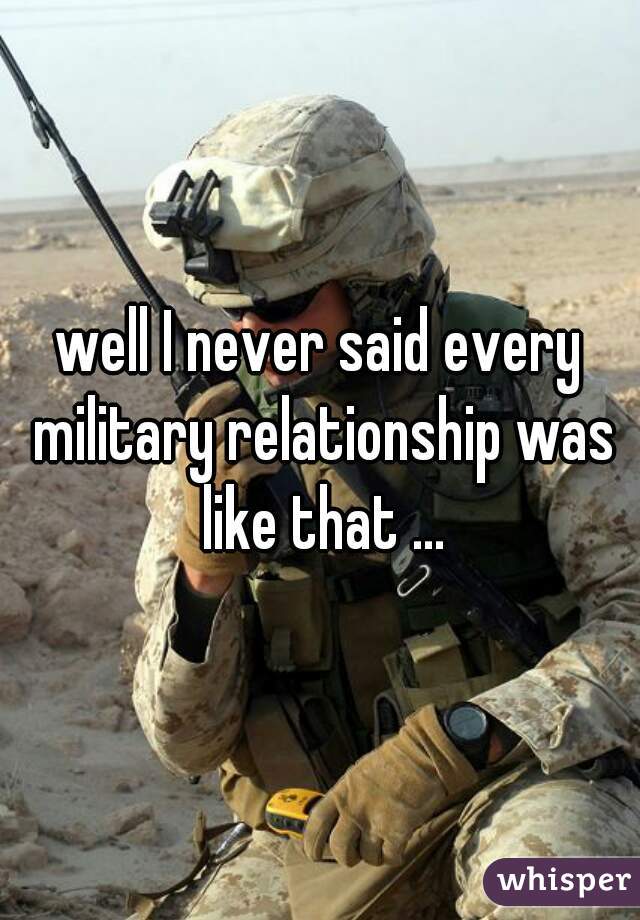 well I never said every military relationship was like that ...