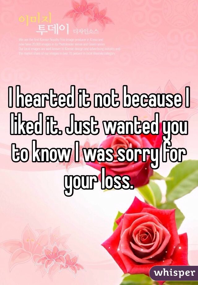 I hearted it not because I liked it. Just wanted you to know I was sorry for your loss. 