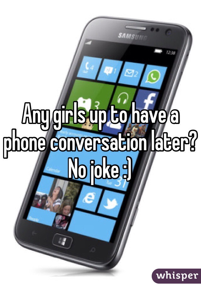 Any girls up to have a phone conversation later? No joke :) 