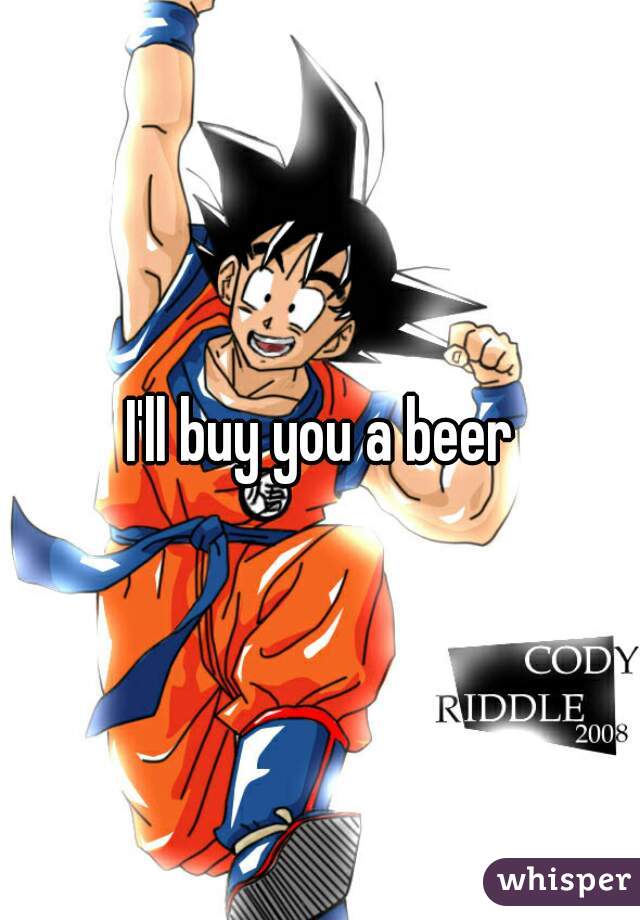 I'll buy you a beer