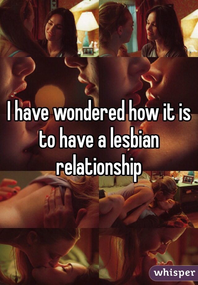 I have wondered how it is to have a lesbian relationship