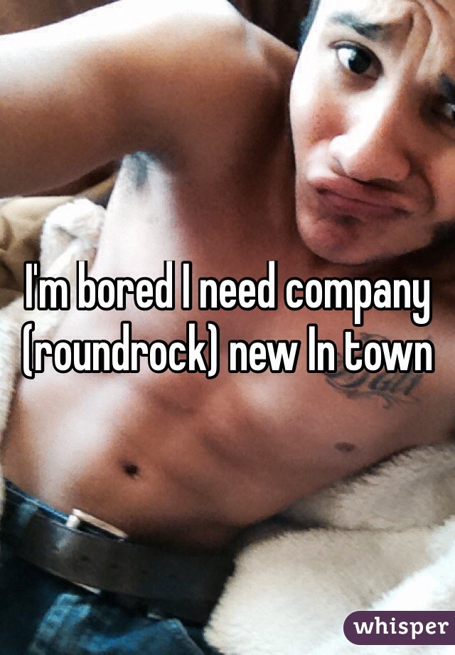 I'm bored I need company (roundrock) new In town
