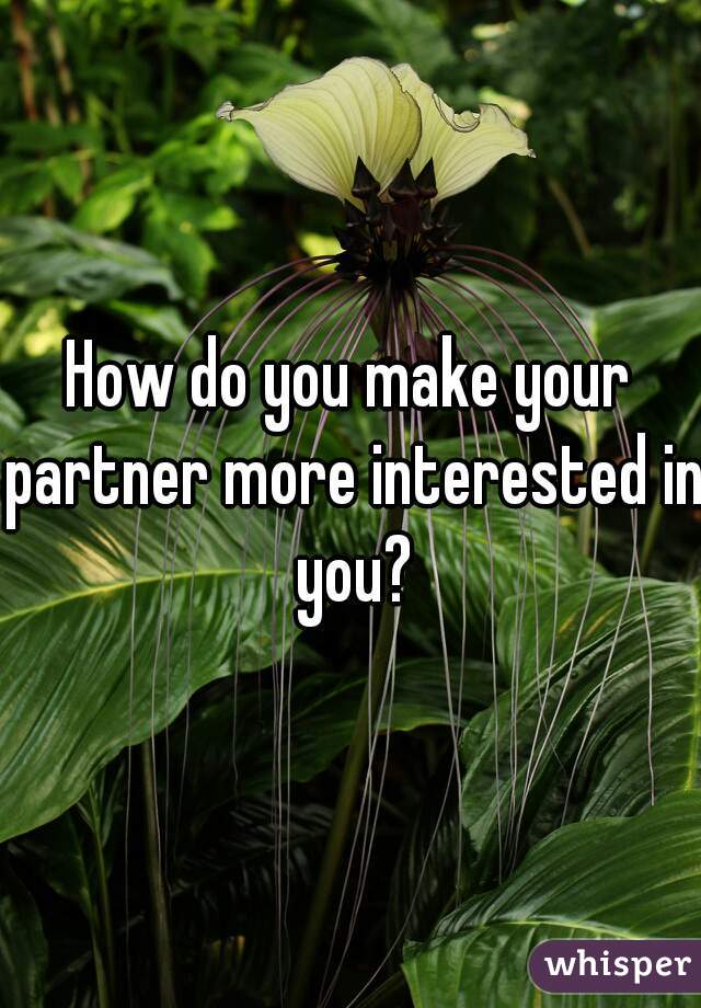 How do you make your partner more interested in you?