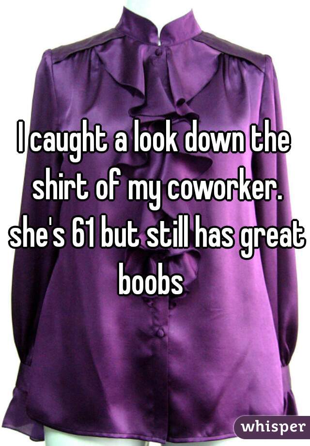 I caught a look down the shirt of my coworker. she's 61 but still has great boobs  