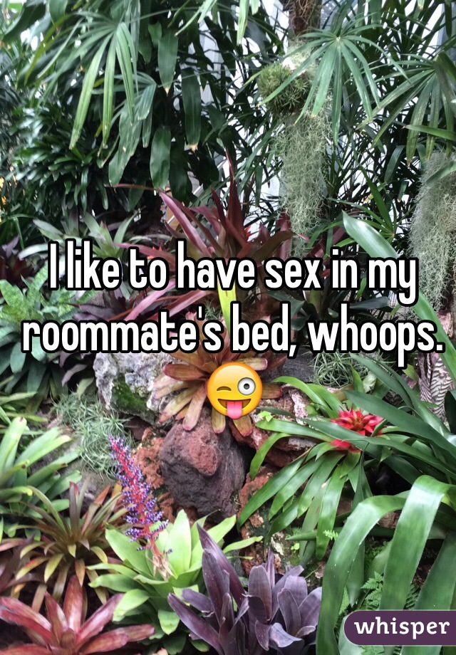 I like to have sex in my roommate's bed, whoops. 😜