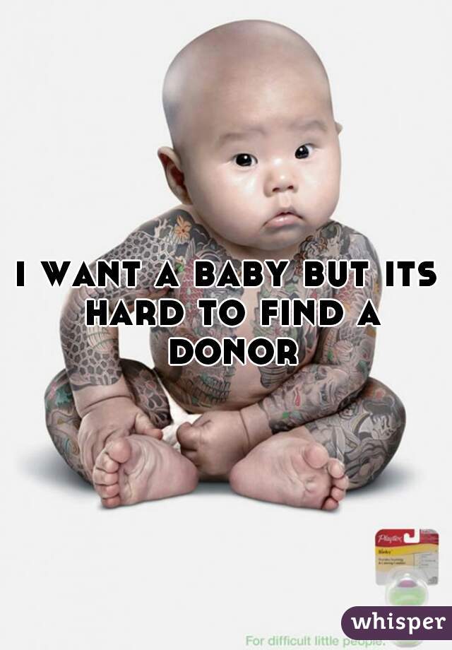 i want a baby but its hard to find a donor