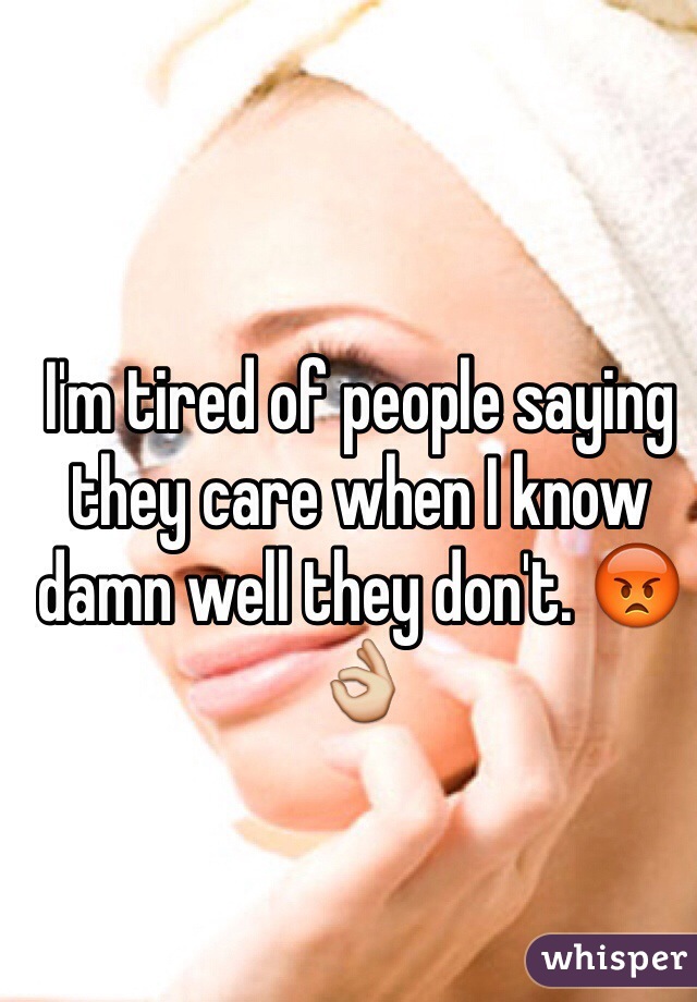 I'm tired of people saying they care when I know damn well they don't. 😡👌
