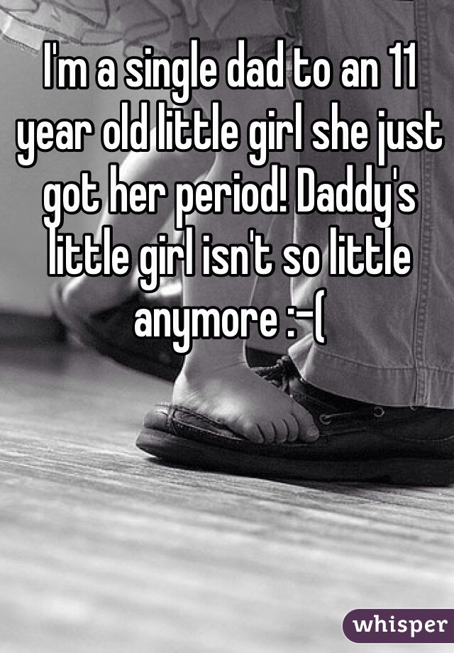 I'm a single dad to an 11 year old little girl she just got her period! Daddy's little girl isn't so little anymore :-(