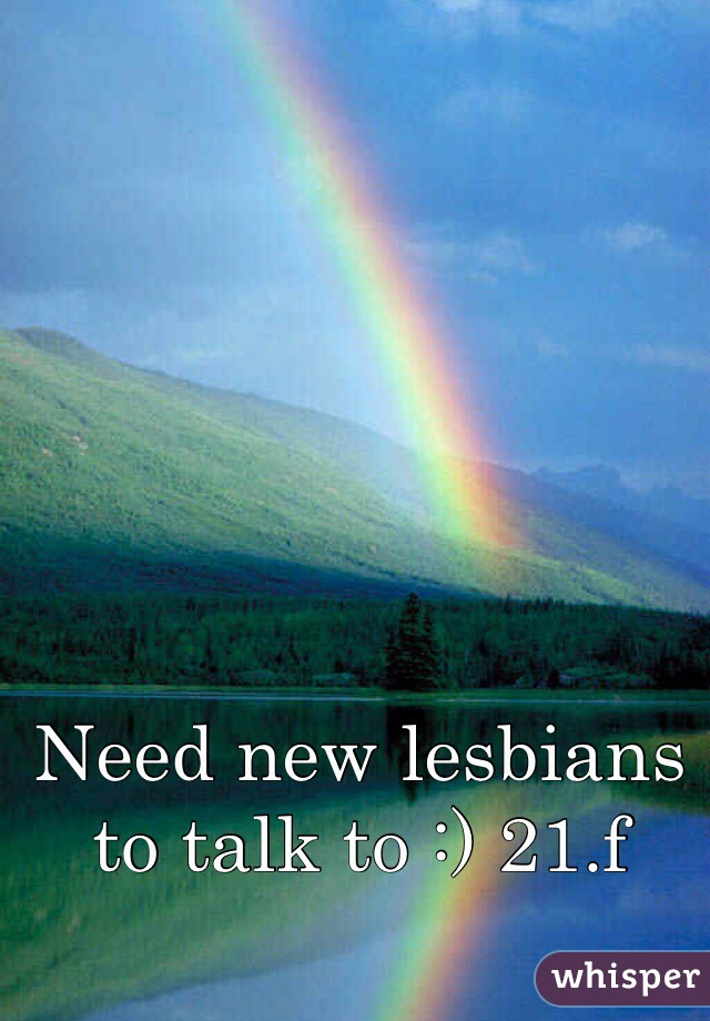 Need new lesbians to talk to :) 21.f