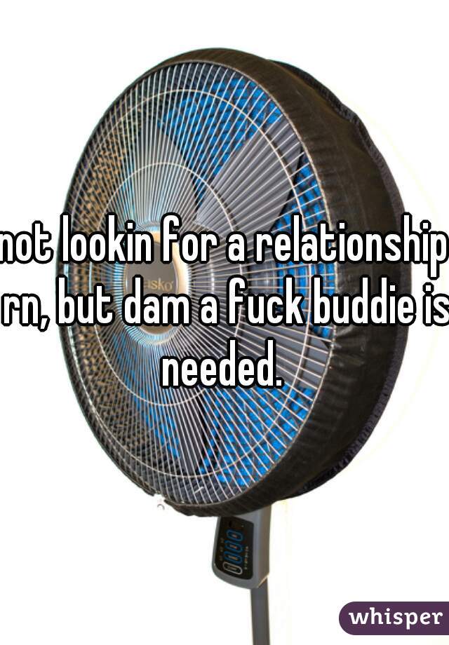 not lookin for a relationship rn, but dam a fuck buddie is needed. 