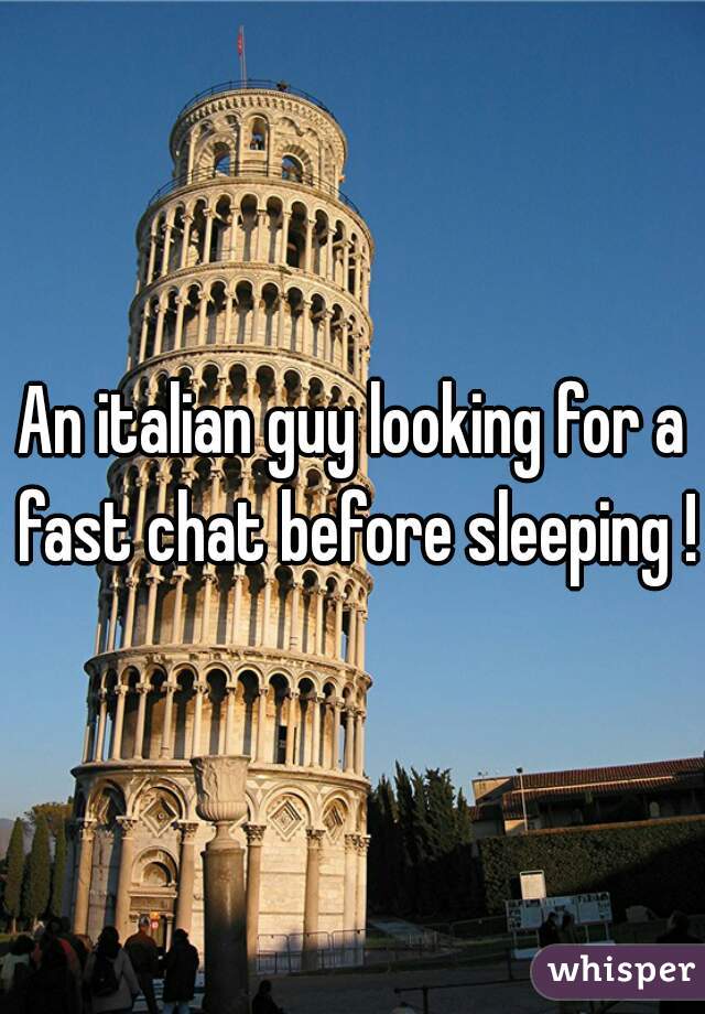 An italian guy looking for a fast chat before sleeping ! 