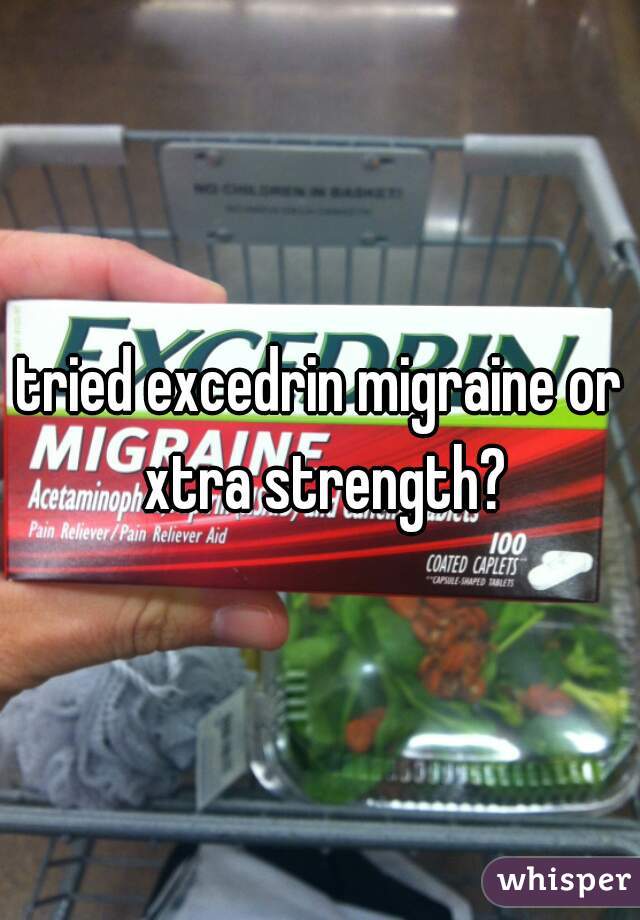 tried excedrin migraine or xtra strength?