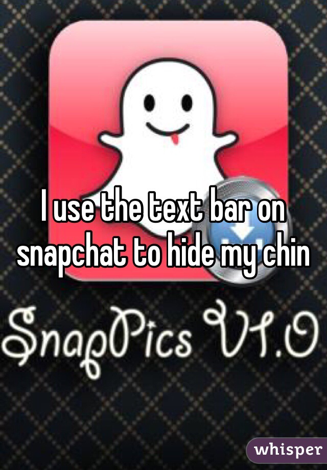 I use the text bar on snapchat to hide my chin