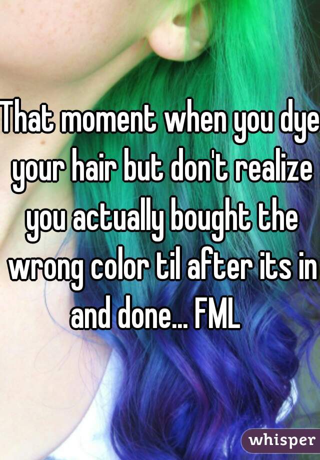 That moment when you dye your hair but don't realize you actually bought the wrong color til after its in and done... FML  