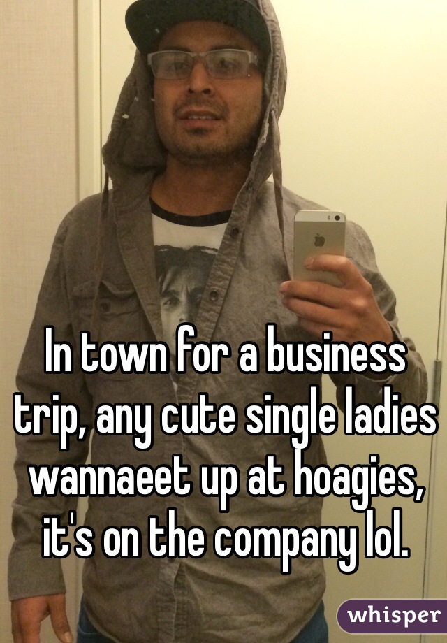 In town for a business trip, any cute single ladies wannaeet up at hoagies, it's on the company lol. 