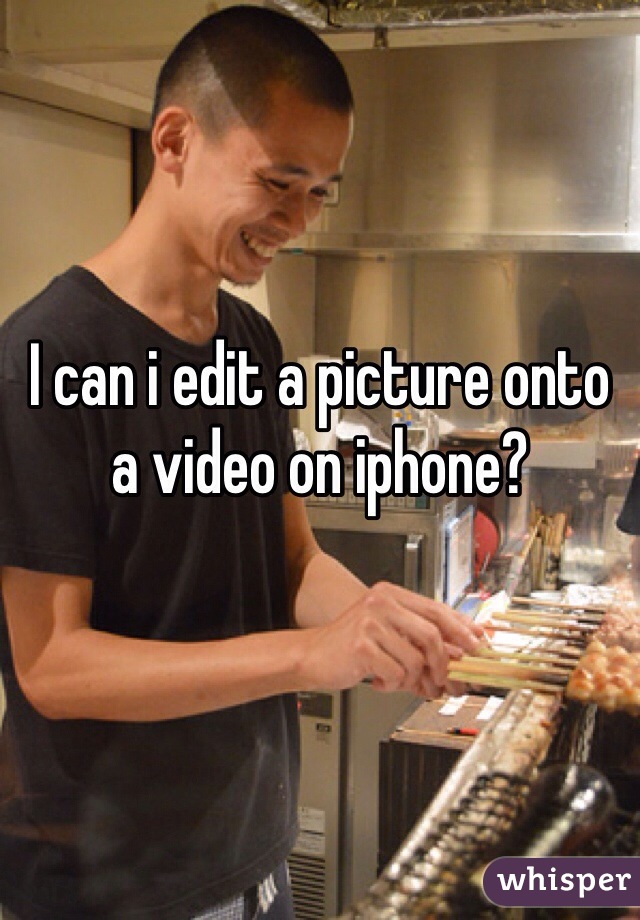 I can i edit a picture onto a video on iphone?