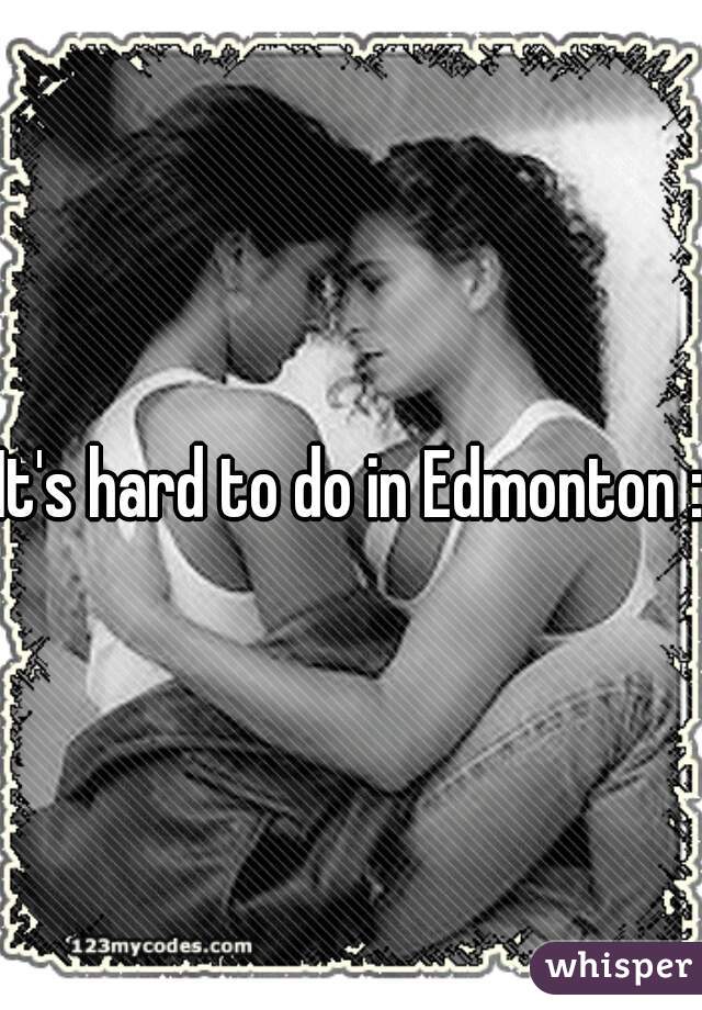 It's hard to do in Edmonton :C