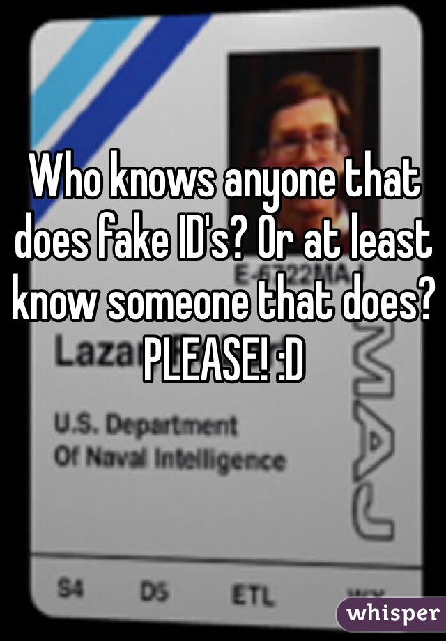 Who knows anyone that does fake ID's? Or at least know someone that does? PLEASE! :D