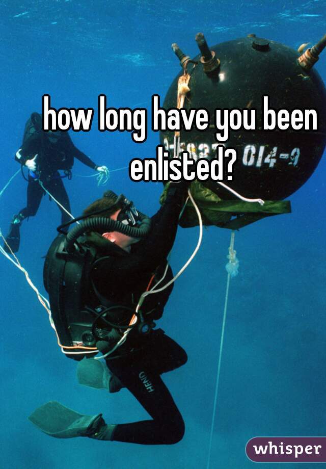 how long have you been enlisted?