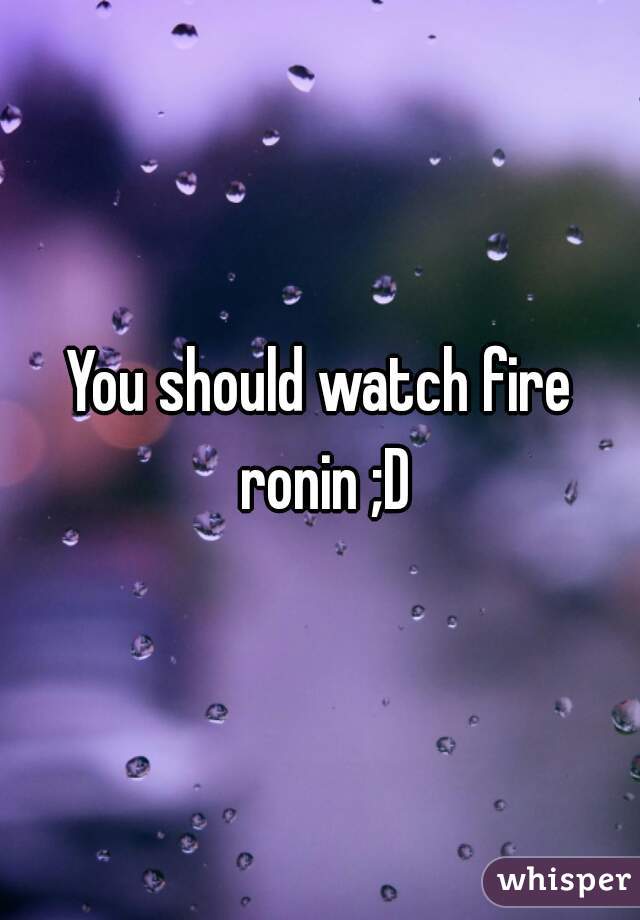 You should watch fire ronin ;D