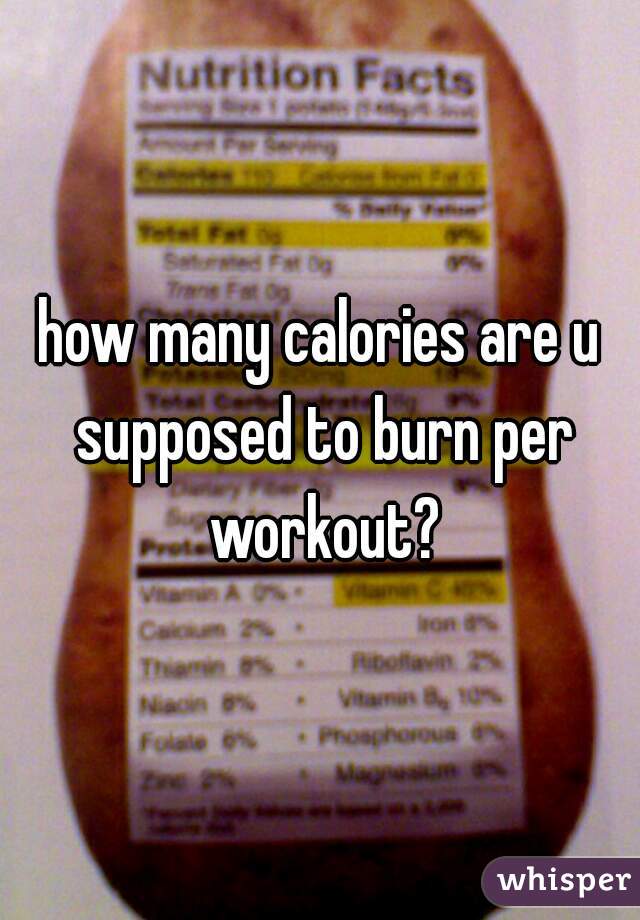 how many calories are u supposed to burn per workout?