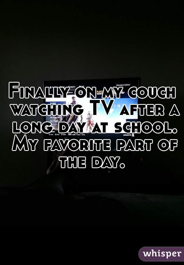Finally on my couch watching TV after a long day at school. My favorite part of the day. 
