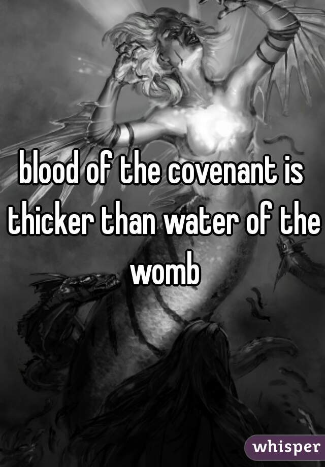 blood of the covenant is thicker than water of the womb